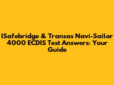 ISafebridge & Transas Navi-Sailor 4000 ECDIS Test Answers: Your Guide