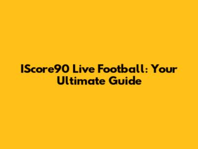 IScore90 Live Football: Your Ultimate Guide