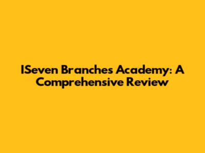 ISeven Branches Academy: A Comprehensive Review