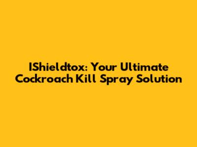 IShieldtox: Your Ultimate Cockroach Kill Spray Solution