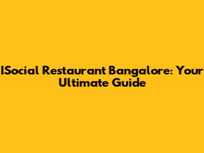 ISocial Restaurant Bangalore: Your Ultimate Guide