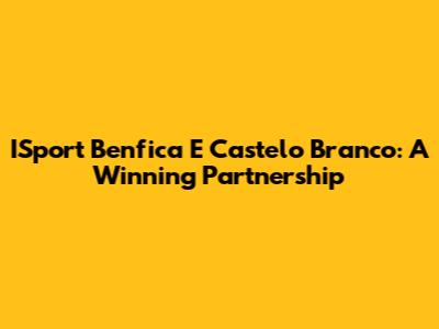 ISport Benfica E Castelo Branco: A Winning Partnership