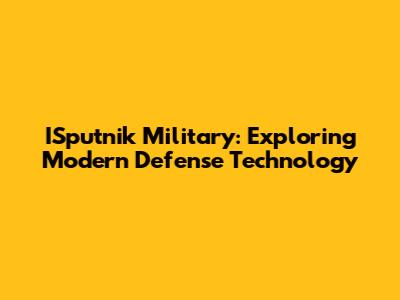 ISputnik Military: Exploring Modern Defense Technology
