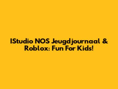 IStudio NOS Jeugdjournaal & Roblox: Fun For Kids!