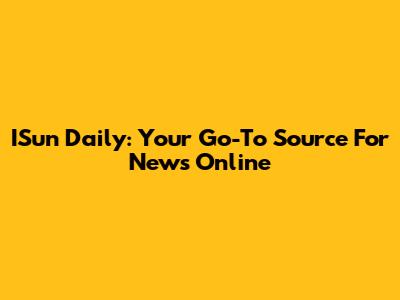 ISun Daily: Your Go-To Source For News Online