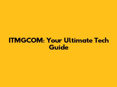 ITMGCOM: Your Ultimate Tech Guide