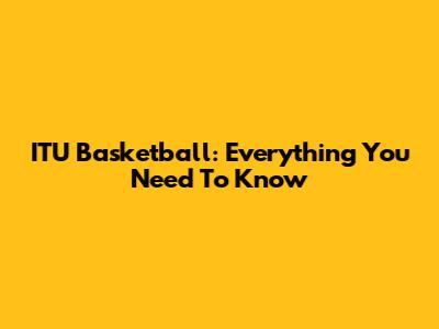 ITU Basketball: Everything You Need To Know