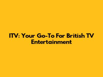 ITV: Your Go-To For British TV Entertainment