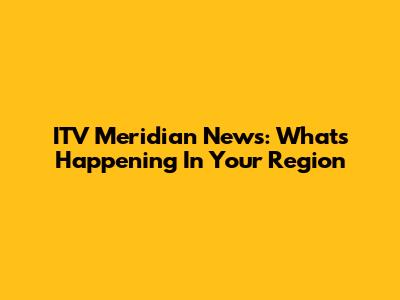 ITV Meridian News: What's Happening In Your Region