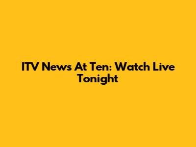ITV News At Ten: Watch Live Tonight