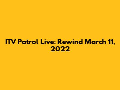 ITV Patrol Live: Rewind March 11, 2022