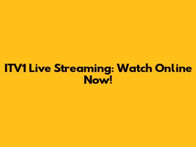 ITV1 Live Streaming: Watch Online Now!