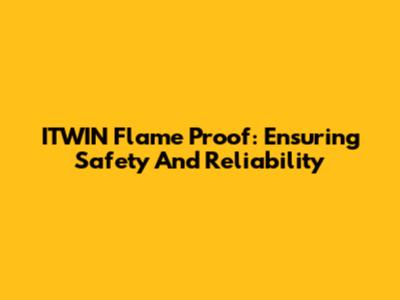 ITWIN Flame Proof: Ensuring Safety And Reliability