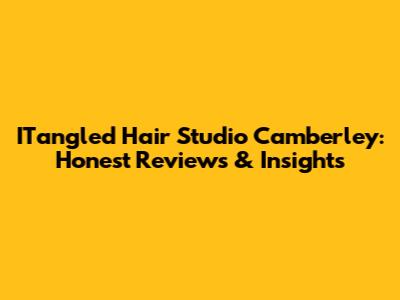 ITangled Hair Studio Camberley: Honest Reviews & Insights