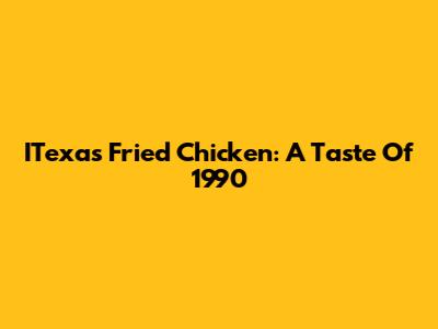ITexas Fried Chicken: A Taste Of 1990