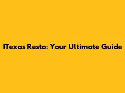 ITexas Resto: Your Ultimate Guide
