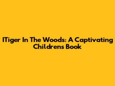 ITiger In The Woods: A Captivating Children's Book