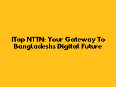 ITop NTTN: Your Gateway To Bangladesh's Digital Future