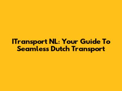 ITransport NL: Your Guide To Seamless Dutch Transport