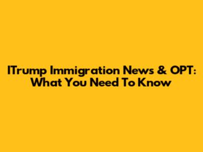 ITrump Immigration News & OPT: What You Need To Know