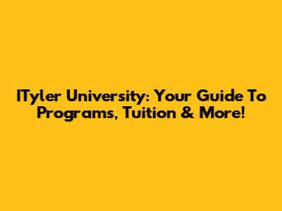 ITyler University: Your Guide To Programs, Tuition & More!