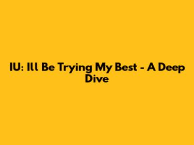 IU: "I'll Be Trying My Best" - A Deep Dive