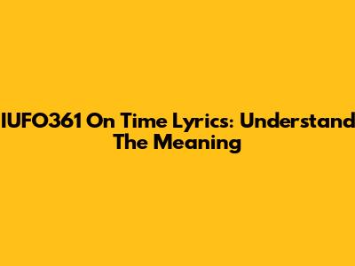 IUFO361 On Time Lyrics: Understand The Meaning