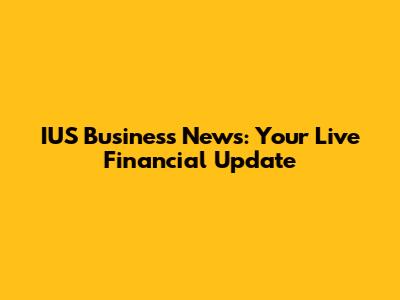 IUS Business News: Your Live Financial Update