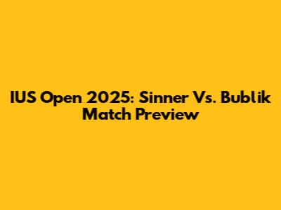 IUS Open 2025: Sinner Vs. Bublik Match Preview