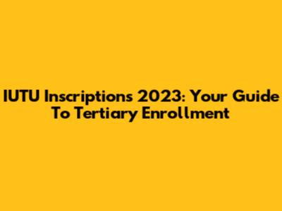 IUTU Inscriptions 2023: Your Guide To Tertiary Enrollment