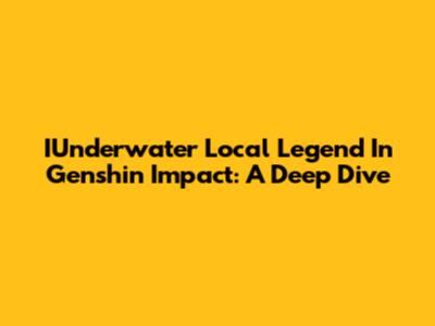 IUnderwater Local Legend In Genshin Impact: A Deep Dive