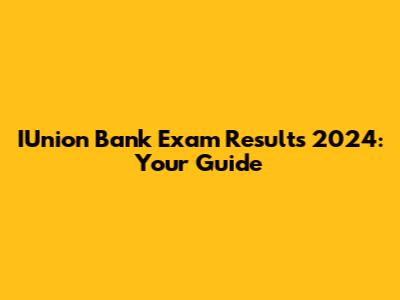 IUnion Bank Exam Results 2024: Your Guide