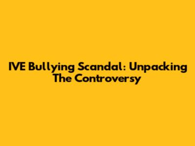 IVE Bullying Scandal: Unpacking The Controversy
