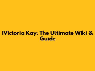 IVictoria Kay: The Ultimate Wiki & Guide