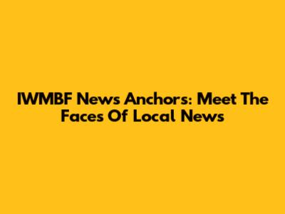IWMBF News Anchors: Meet The Faces Of Local News
