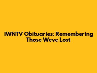 IWNTV Obituaries: Remembering Those We've Lost