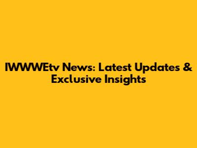 IWWWEtv News: Latest Updates & Exclusive Insights
