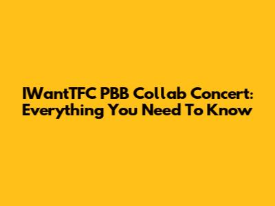 IWantTFC PBB Collab Concert: Everything You Need To Know