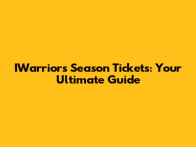 IWarriors Season Tickets: Your Ultimate Guide