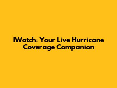 IWatch: Your Live Hurricane Coverage Companion
