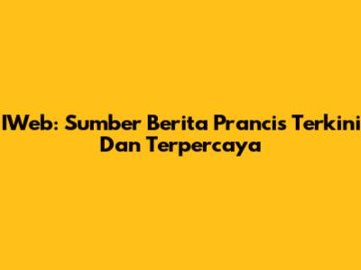 IWeb: Sumber Berita Prancis Terkini Dan Terpercaya