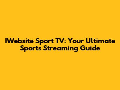 IWebsite Sport TV: Your Ultimate Sports Streaming Guide
