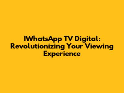 IWhatsApp TV Digital: Revolutionizing Your Viewing Experience