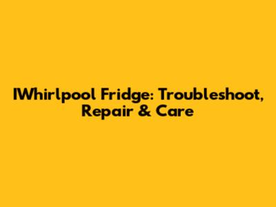 IWhirlpool Fridge: Troubleshoot, Repair & Care