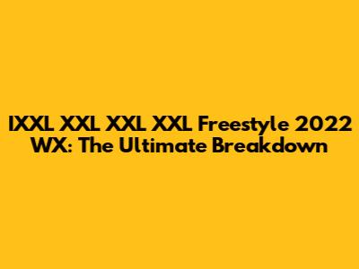 IXXL XXL XXL XXL Freestyle 2022 WX: The Ultimate Breakdown