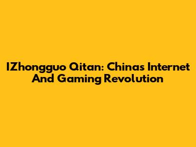 IZhongguo Qitan: China's Internet And Gaming Revolution
