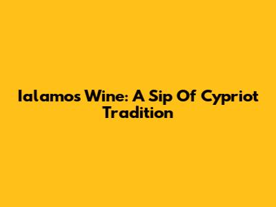 Ialamos Wine: A Sip Of Cypriot Tradition