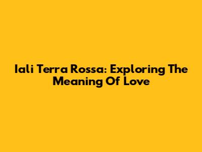 Iali Terra Rossa: Exploring The Meaning Of 'Love'