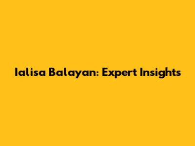 Ialisa Balayan: Expert Insights