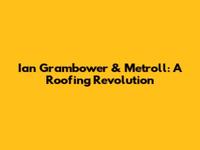 Ian Grambower & Metroll: A Roofing Revolution